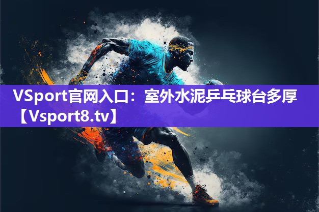 VSport官网入口：室外水泥乒乓球台多厚