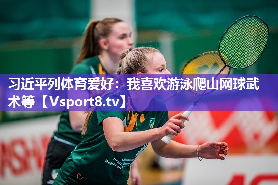习近平列体育爱好：我喜欢游泳爬山网球武术等