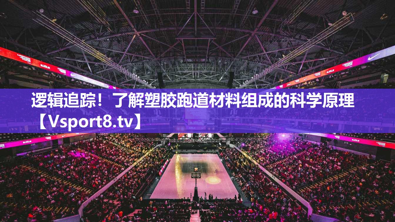 逻辑追踪！了解塑胶跑道材料组成的科学原理