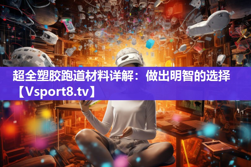超全塑胶跑道材料详解：做出明智的选择